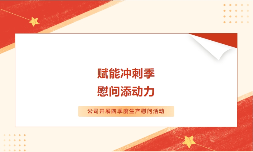 賦能沖刺季 慰問添動力——公司開展四季度生產(chǎn)慰問活動