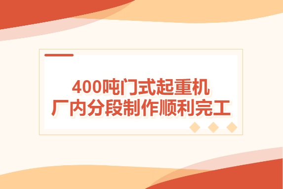 加速度！400噸門式起重機廠內(nèi)分段制作順利完工